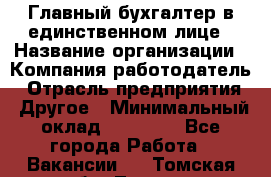 Главный бухгалтер в единственном лице › Название организации ­ Компания-работодатель › Отрасль предприятия ­ Другое › Минимальный оклад ­ 20 000 - Все города Работа » Вакансии   . Томская обл.,Томск г.